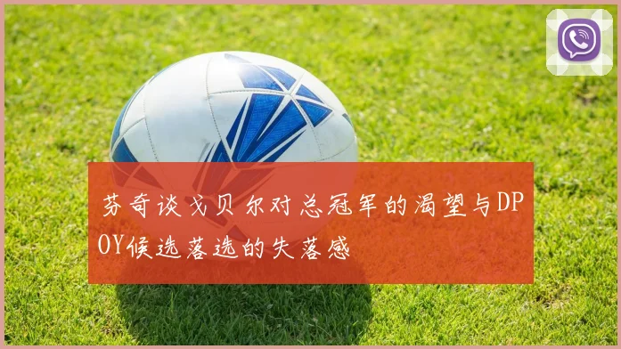 芬奇谈戈贝尔对总冠军的渴望与DPOY候选落选的失落感